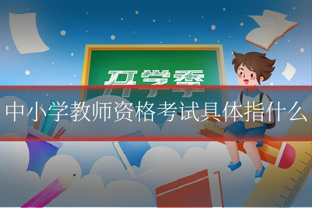 中小学教师资格考试具体指什么