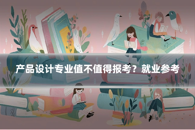 产品设计专业值不值得报考？就业参考