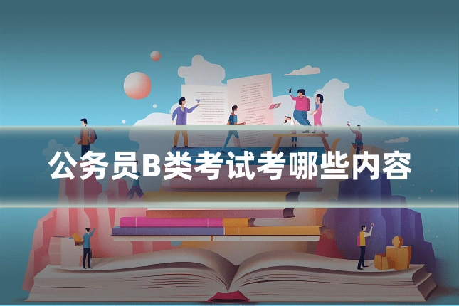 公务员B类考试考哪些内容