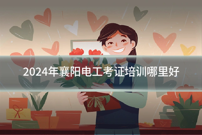 2024年襄阳电工考证培训哪里好