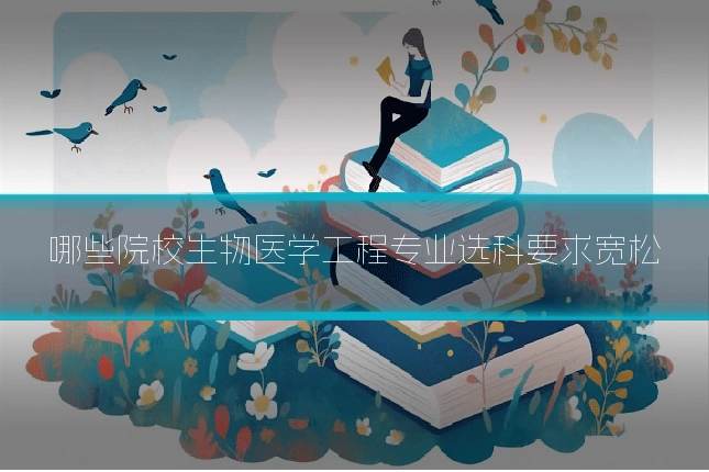 哪些院校生物医学工程专业选科要求宽松