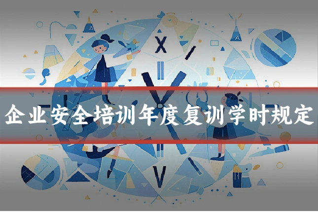 企业安全培训年度复训学时规定
