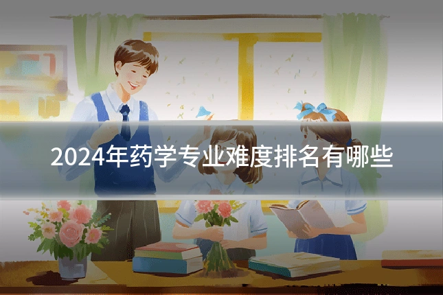 2024年药学专业难度排名有哪些