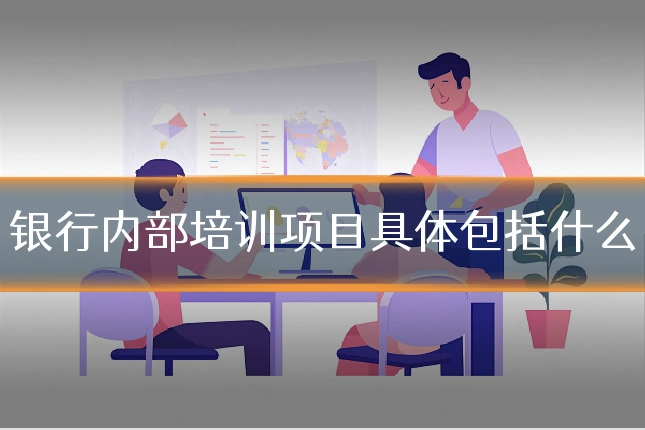 银行内部培训项目具体包括什么