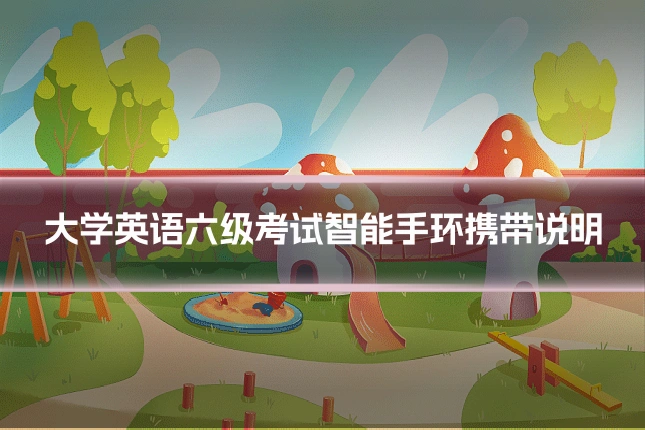 大学英语六级考试智能手环携带说明