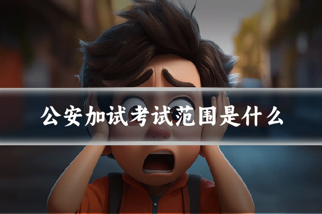 公安加试考试范围是什么