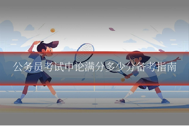 公务员考试申论满分多少分备考指南
