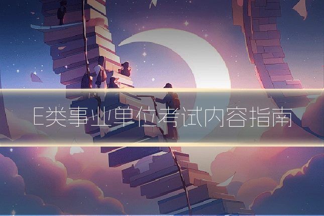 E类事业单位考试内容指南