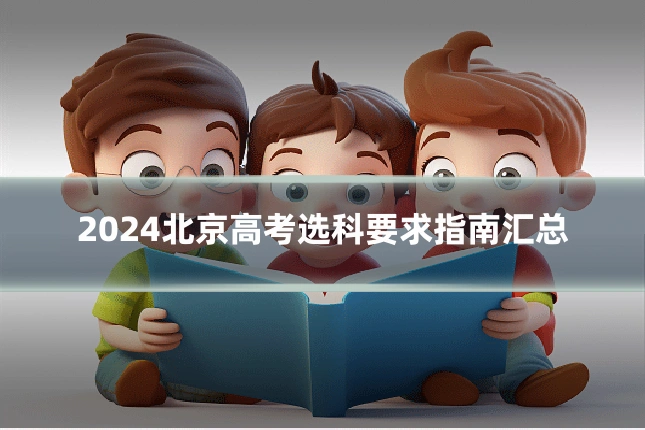 2024北京高考选科要求指南汇总