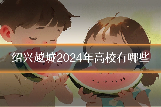 绍兴越城2024年高校有哪些