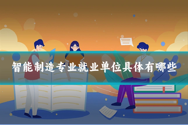 智能制造专业就业单位具体有哪些