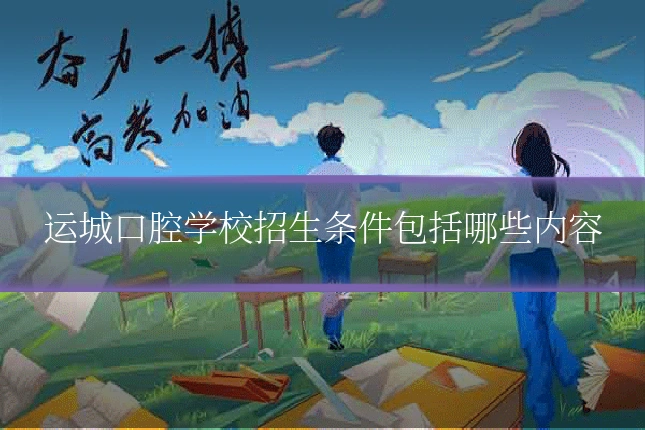 运城口腔学校招生条件包括哪些内容