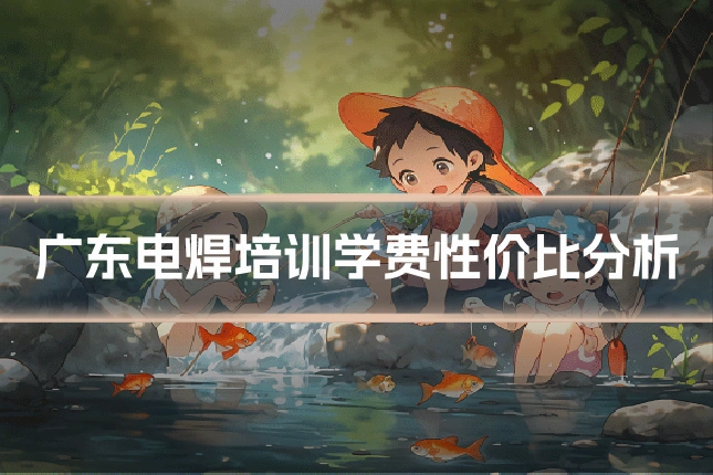广东电焊培训学费性价比分析