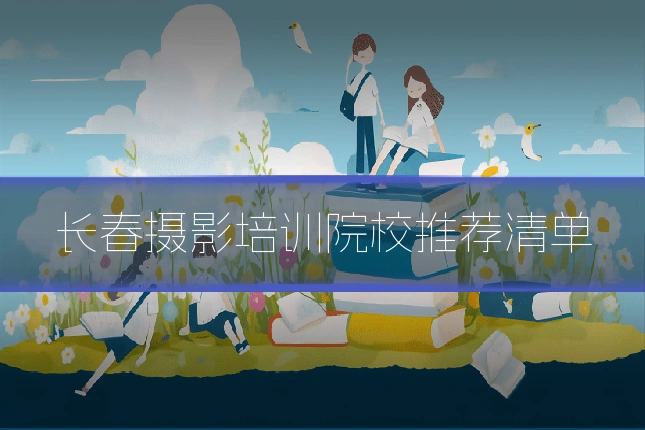 长春摄影培训院校推荐清单