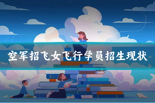 空军招飞女飞行学员招生现状