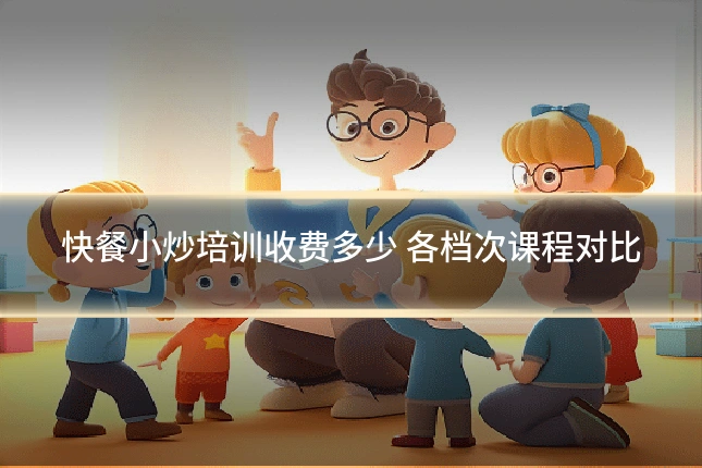 快餐小炒培训收费多少 各档次课程对比