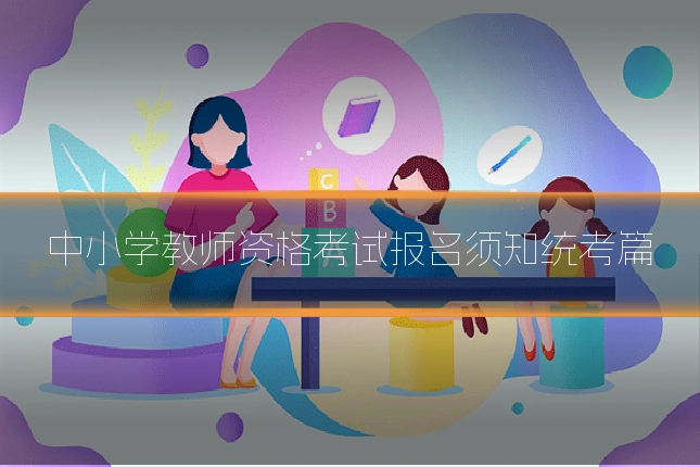 中小学教师资格考试报名须知统考篇