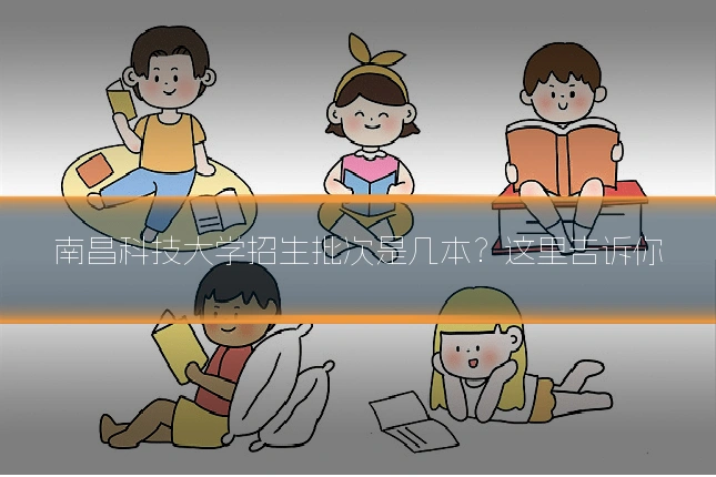 南昌科技大学招生批次是几本?这里告诉你
