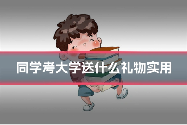 同学考大学送什么礼物实用