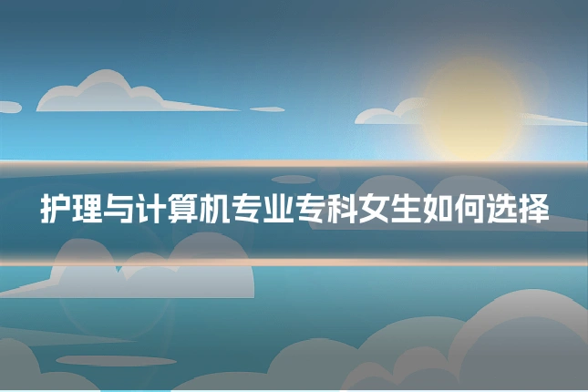 护理与计算机专业专科女生如何选择