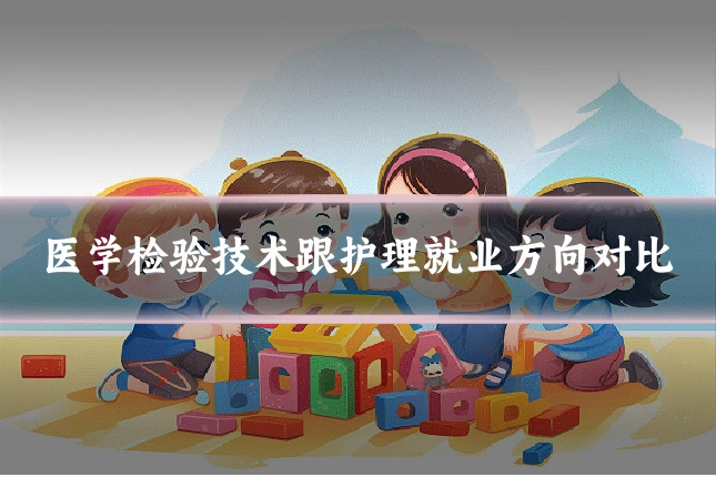 医学检验技术跟护理就业方向对比