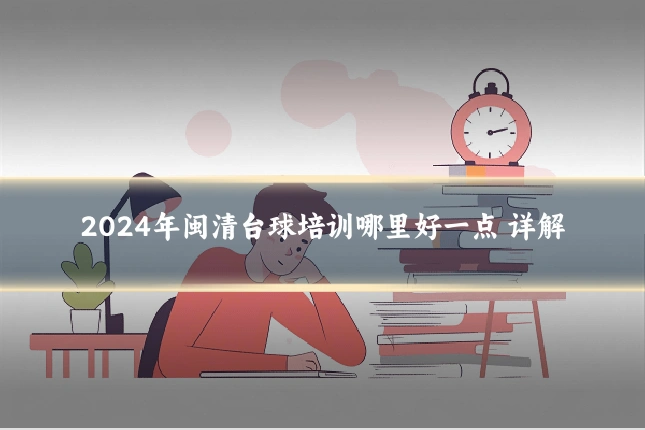 2024年闽清台球培训哪里好一点 详解