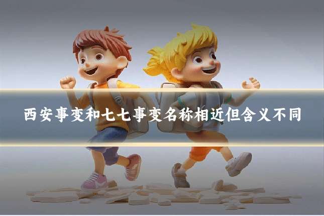 西安事变和七七事变名称相近但含义不同