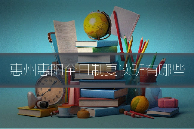 惠州惠阳全日制复读班有哪些
