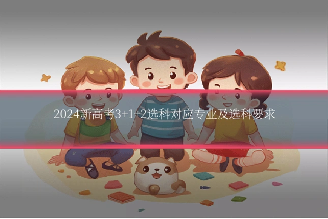 2024新高考3+1+2选科对应专业及选科要求