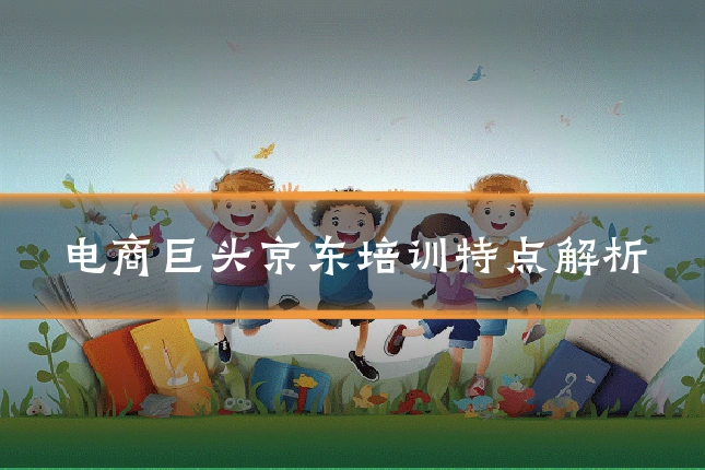 电商巨头京东培训特点解析