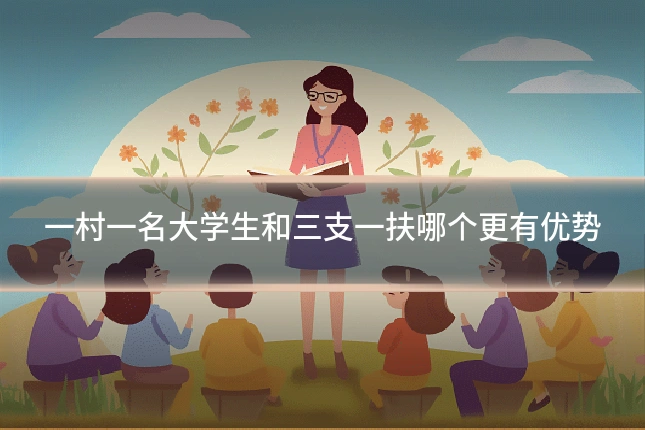 一村一名大学生和三支一扶哪个更有优势