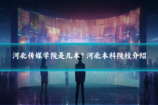 河北传媒学院是几本？河北本科院校介绍