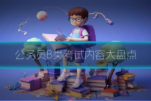 公务员B类考试内容大盘点