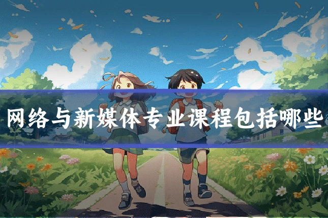 网络与新媒体专业课程包括哪些