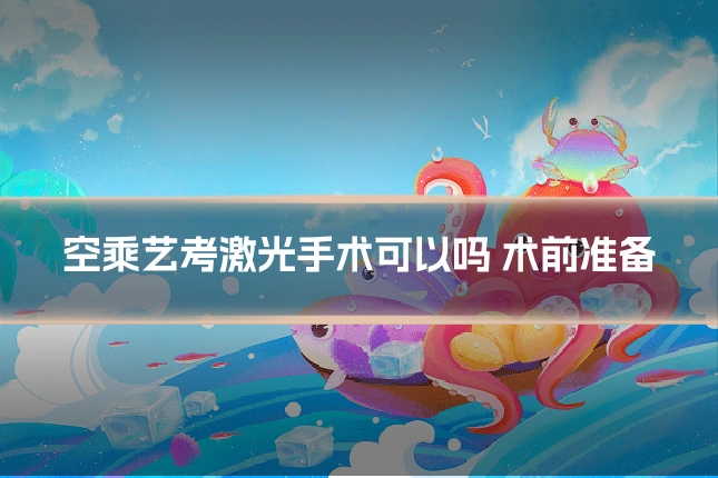 空乘艺考激光手术可以吗 术前准备