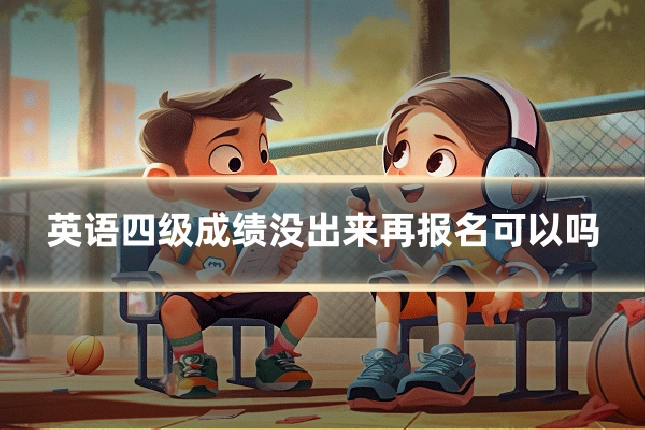 英语四级成绩没出来再报名可以吗