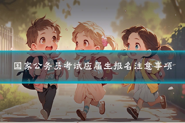 国家公务员考试应届生报名注意事项