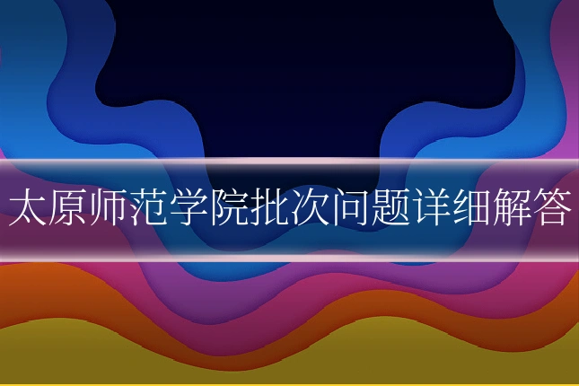 太原师范学院批次问题详细解答