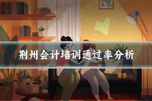 荆州会计培训通过率分析