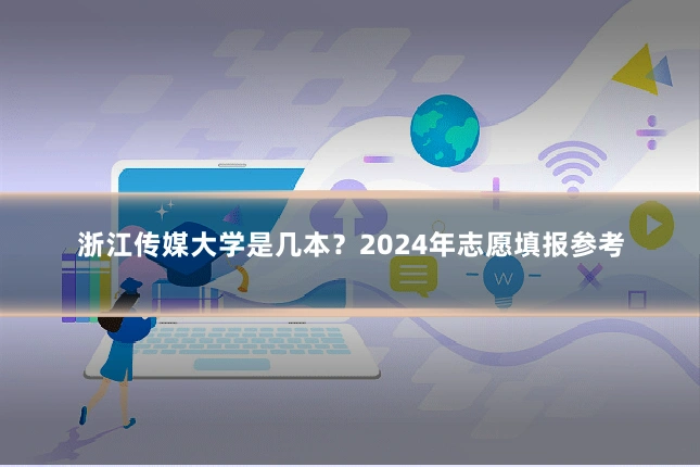 浙江传媒大学是几本?2024年志愿填报参考