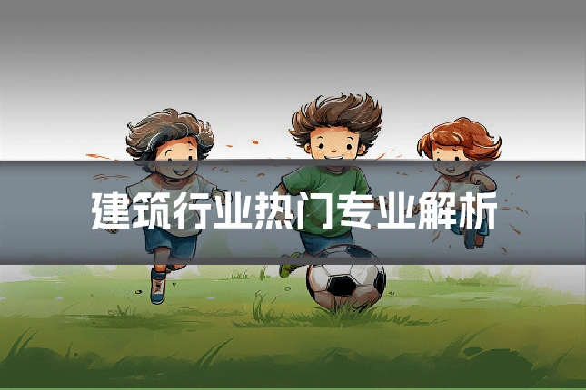 建筑行业热门专业解析