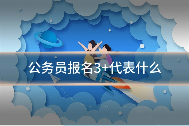 公务员报名3+代表什么