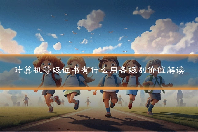 计算机等级证书有什么用各级别价值解读