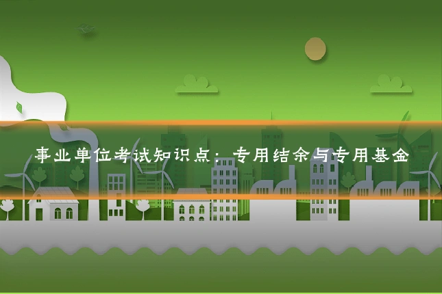 事业单位考试知识点：专用结余与专用基金