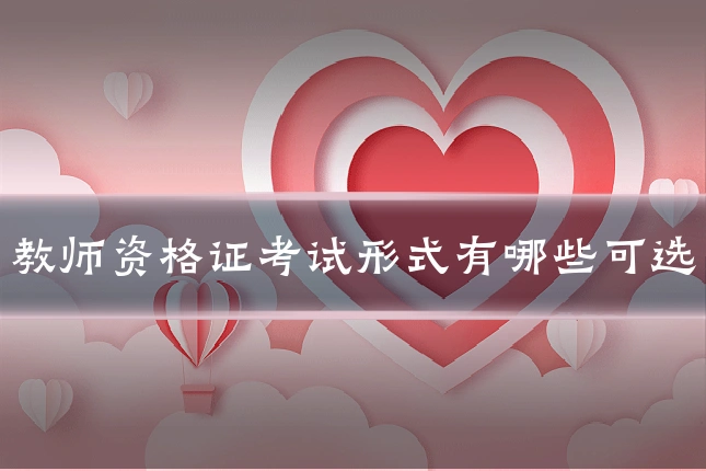 教师资格证考试形式有哪些可选