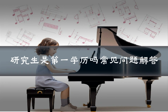 研究生是第一学历吗常见问题解答