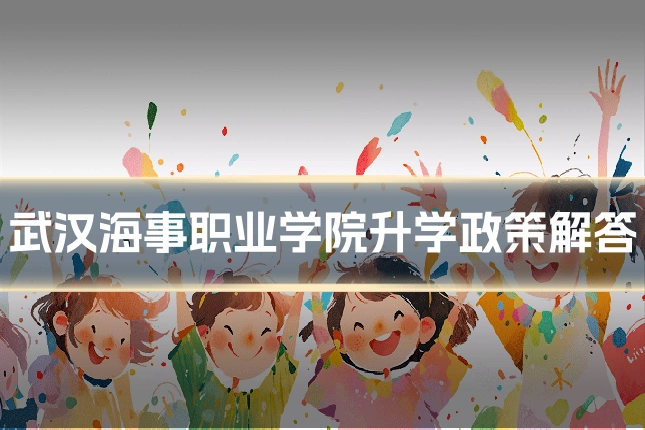 武汉海事职业学院升学政策解答