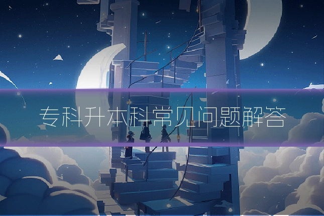 专科升本科常见问题解答