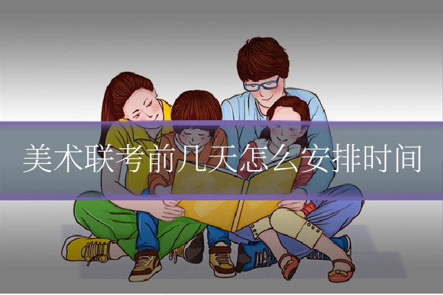 美术联考前几天怎么安排时间