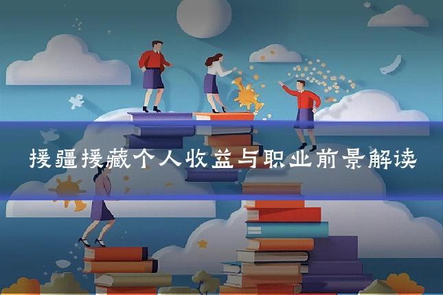 援疆援藏个人收益与职业前景解读